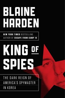 King Of Spies: The Dark Reign Of America's Spymaster In Korea