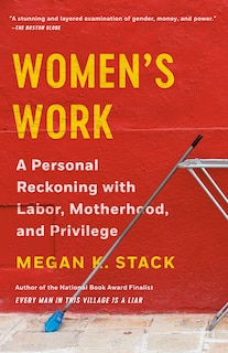 Women's Work: A Personal Reckoning With Labor, Motherhood, And Privilege