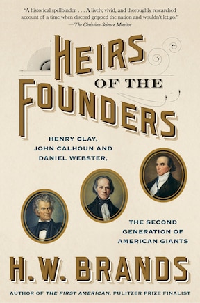 Heirs Of The Founders: Henry Clay, John Calhoun And Daniel Webster, The Second Generation Of American Giants