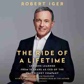 The Ride Of A Lifetime: Lessons Learned From 15 Years As Ceo Of The Walt Disney Company by Robert Iger