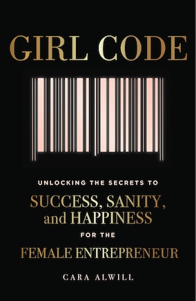 Girl Code: Unlocking The Secrets To Success, Sanity, And Happiness For The Female Entrepreneur