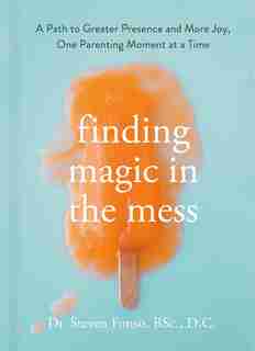 Finding Magic In The Mess: A Path To Greater Presence And More Joy, One Parenting Moment At A Time by Steven Fonso