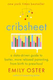 Cribsheet: A Data-driven Guide To Better, More Relaxed Parenting, From Birth To Preschool by Emily Oster