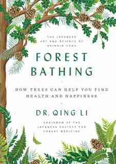 Forest Bathing: How Trees Can Help You Find Health And Happiness by Qing Li