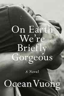 On Earth We're Briefly Gorgeous: A Novel by Ocean Vuong