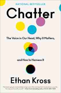 Chatter: The Voice In Our Head, Why It Matters, And How To Harness It by Ethan Kross