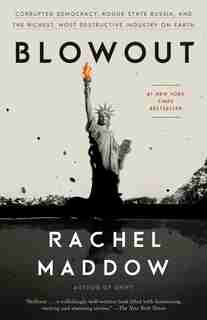 Blowout: Corrupted Democracy, Rogue State Russia, And The Richest, Most Destructive Industry On Earth by Rachel Maddow