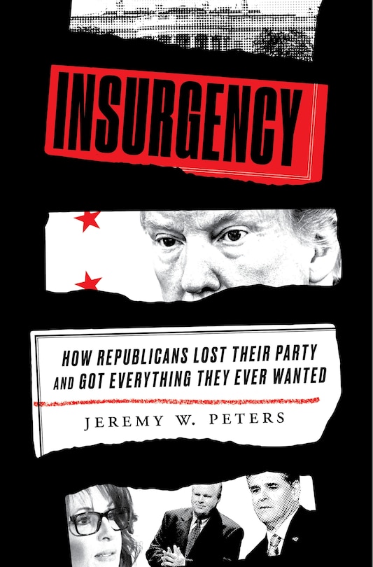 Insurgency: How Republicans Lost Their Party And Got Everything They Ever Wanted