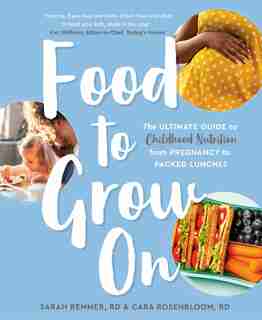 Food To Grow On: The Ultimate Guide To Childhood Nutrition--from Pregnancy To Packed Lunches by Sarah Remmer