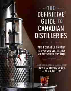 The Definitive Guide to Canadian Distilleries: The Portable Expert to Over 200 Distilleries and the Spirits they Make (From Absinthe to Whisky, and Everything in Between) by Davin De Kergommeaux