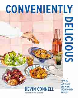 Conveniently Delicious: How To Cook And Eat With Spontaneity And Joy by Devin Connell
