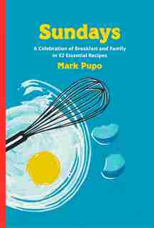 Sundays: A Celebration Of Breakfast And Family In 52 Essential Recipes: A Cookbook by Mark Pupo