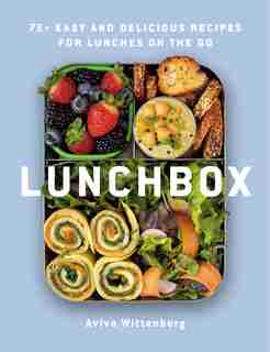 Lunchbox: 75+ Easy And Delicious Recipes For Lunches On The Go by Aviva Wittenberg