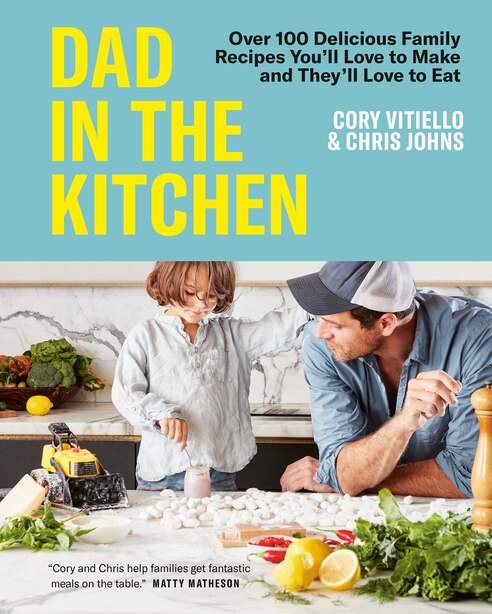 Dad in the Kitchen: Over 100 Delicious Family Recipes You'll Love to Make and They'll Love to Eat by Cory Vitiello