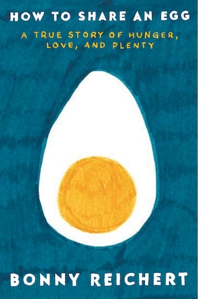 How to Share an Egg: A True Story of Hunger, Love, and Plenty