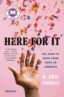 Here For It: Or, How To Save Your Soul In America; Essays by R. Eric Thomas