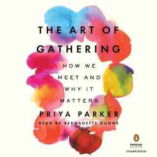 The Art Of Gathering: How We Meet And Why It Matters by Priya Parker