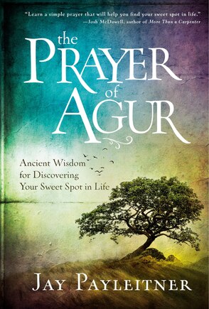 The Prayer Of Agur: Ancient Wisdom For Discovering Your Sweet Spot In Life