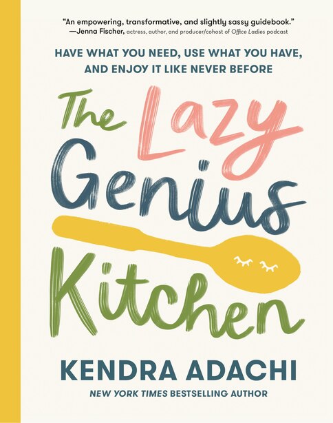 The Lazy Genius Kitchen: Have What You Need, Use What You Have, And Enjoy It Like Never Before by Kendra Adachi