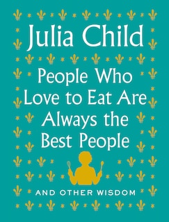 People Who Love To Eat Are Always The Best People: And Other Wisdom