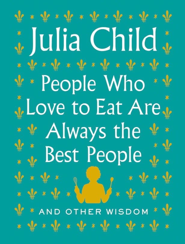 People Who Love To Eat Are Always The Best People: And Other Wisdom