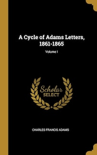 Front cover_A Cycle of Adams Letters, 1861-1865; Volume I