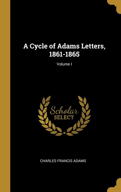 Front cover_A Cycle of Adams Letters, 1861-1865; Volume I