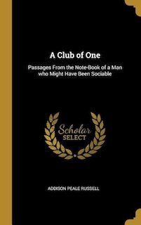 A Club of One: Passages From the Note-Book of a Man who Might Have Been Sociable