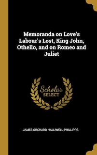 Memoranda on Love's Labour's Lost, King John, Othello, and on Romeo and Juliet