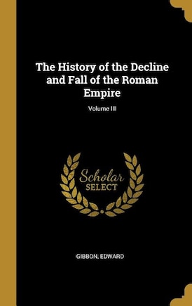 The History of the Decline and Fall of the Roman Empire; Volume III