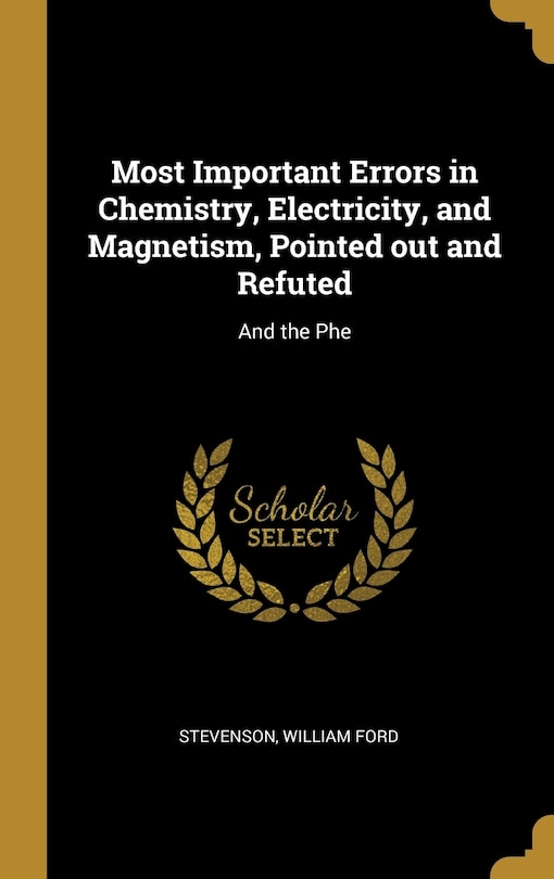 Front cover_Most Important Errors in Chemistry, Electricity, and Magnetism, Pointed out and Refuted