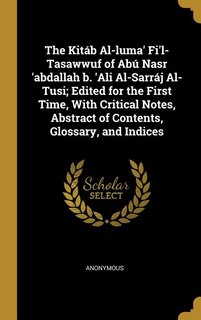 The Kitáb Al-luma' Fi'l-Tasawwuf of Abú Nasr 'abdallah b. 'Ali Al-Sarráj Al-Tusi; Edited for the First Time, With Critical Notes, Abstract of Contents, Glossary, and Indices