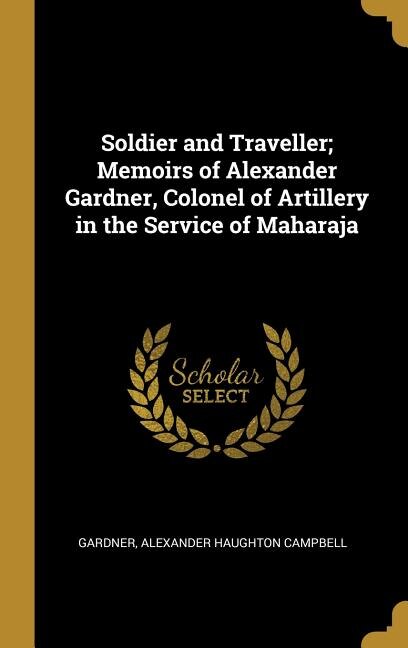 Soldier and Traveller; Memoirs of Alexander Gardner, Colonel of Artillery in the Service of Maharaja