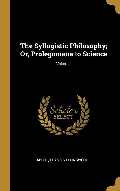 Couverture_The Syllogistic Philosophy; Or, Prolegomena to Science; Volume I