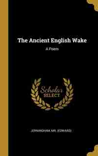 The Ancient English Wake: A Poem by Jerningham Mr. (Edward)