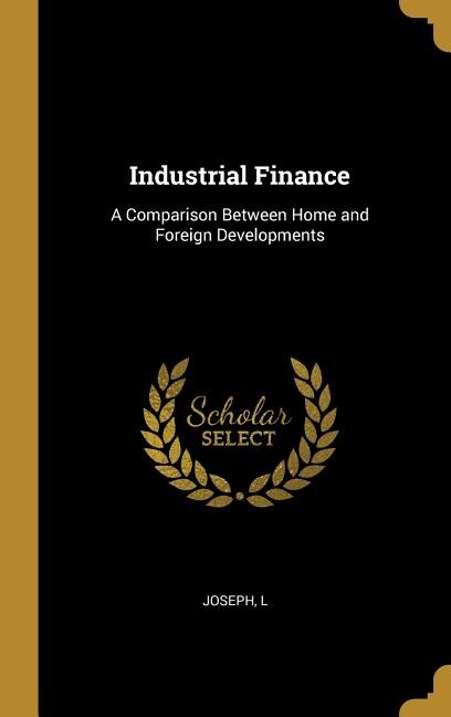 Industrial Finance: A Comparison Between Home and Foreign Developments