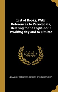 Front cover_List of Books, With References to Periodicals, Relating to the Eight-hour Working day and to Limitat