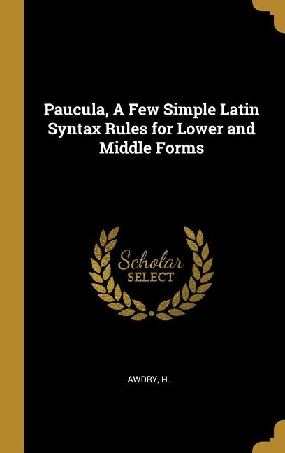Front cover_Paucula, A Few Simple Latin Syntax Rules for Lower and Middle Forms