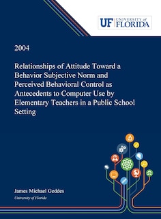 Relationships of Attitude Toward a Behavior Subjective Norm and Perceived Behavioral Control as Antecedents to Computer Use by Elementary Teachers in a Public School Setting