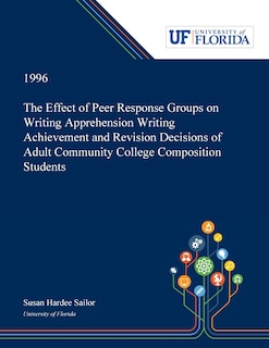 The Effect of Peer Response Groups on Writing Apprehension Writing Achievement and Revision Decisions of Adult Community College Composition Students