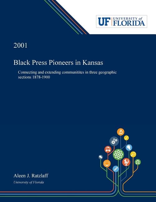 Black Press Pioneers In Kansas: Connecting And Extending Communitites In Three Geographic Sections 1878-1900