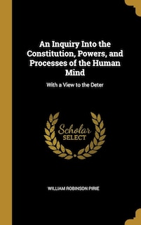 An Inquiry Into the Constitution, Powers, and Processes of the Human Mind: With a View to the Deter