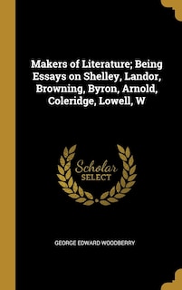 Makers of Literature; Being Essays on Shelley, Landor, Browning, Byron, Arnold, Coleridge, Lowell, W