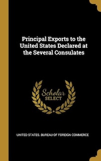 Front cover_Principal Exports to the United States Declared at the Several Consulates