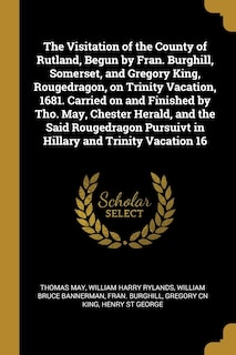 Front cover_The Visitation of the County of Rutland, Begun by Fran. Burghill, Somerset, and Gregory King, Rougedragon, on Trinity Vacation, 1681. Carried on and Finished by Tho. May, Chester Herald, and the Said Rougedragon Pursuivt in Hillary and Trinity Vacation 16