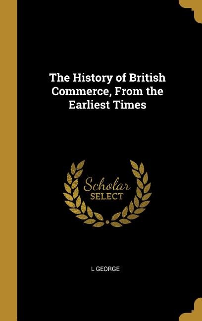 The History of British Commerce, From the Earliest Times