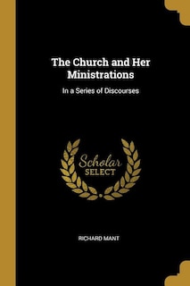 The Church and Her Ministrations: In a Series of Discourses