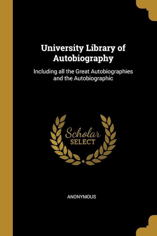 University Library of Autobiography: Including all the Great Autobiographies and the Autobiographic