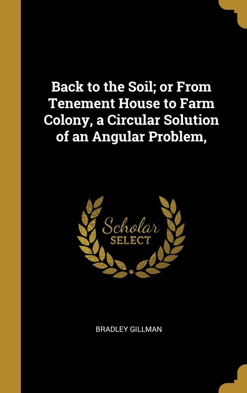 Front cover_Back to the Soil; or From Tenement House to Farm Colony, a Circular Solution of an Angular Problem,