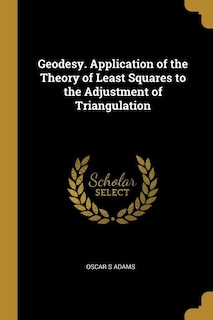 Geodesy. Application of the Theory of Least Squares to the Adjustment of Triangulation